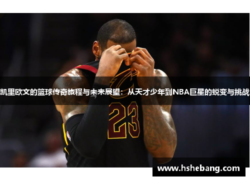 凯里欧文的篮球传奇旅程与未来展望：从天才少年到NBA巨星的蜕变与挑战